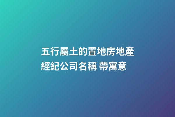 五行屬土的置地房地產經紀公司名稱 帶寓意-第1張-公司起名-玄機派